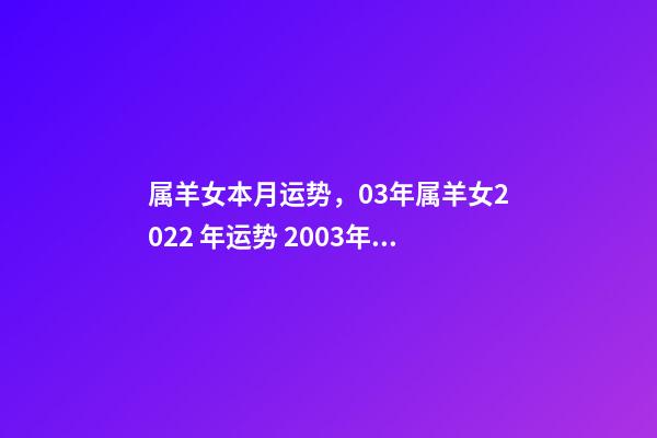 属羊女本月运势，03年属羊女2022 年运势 2003年属羊的运势2022年，2003属羊人2022 年全年运势-第1张-观点-玄机派